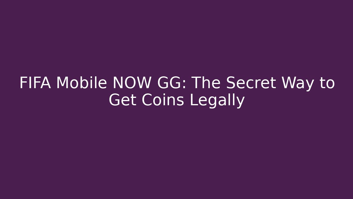 FIFA Mobile NOW GG: The Secret Way to Get Coins Legally