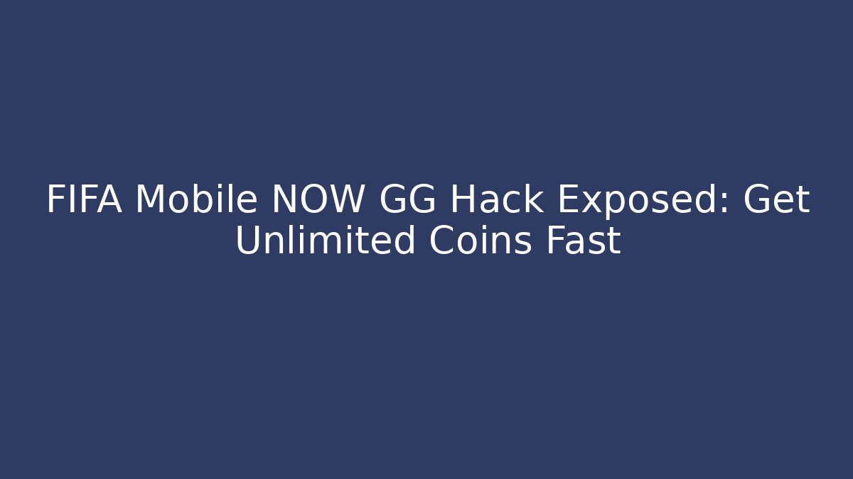 FIFA Mobile NOW GG Hack Exposed: Get Unlimited Coins Fast