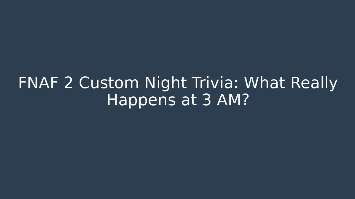 FNAF 2 Custom Night Trivia: What Really Happens at 3 AM?