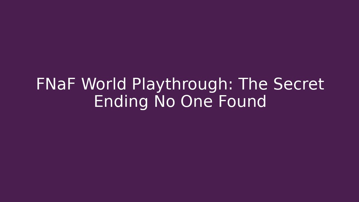 FNaF World Playthrough: The Secret Ending No One Found