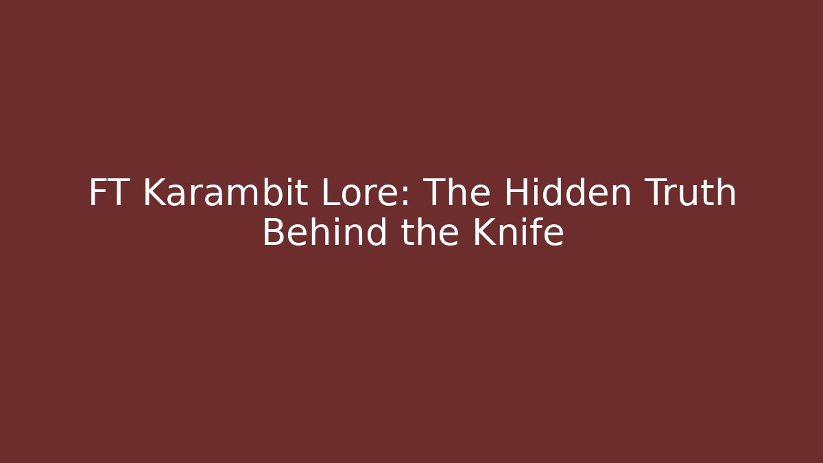 FT Karambit Lore: The Hidden Truth Behind the Knife