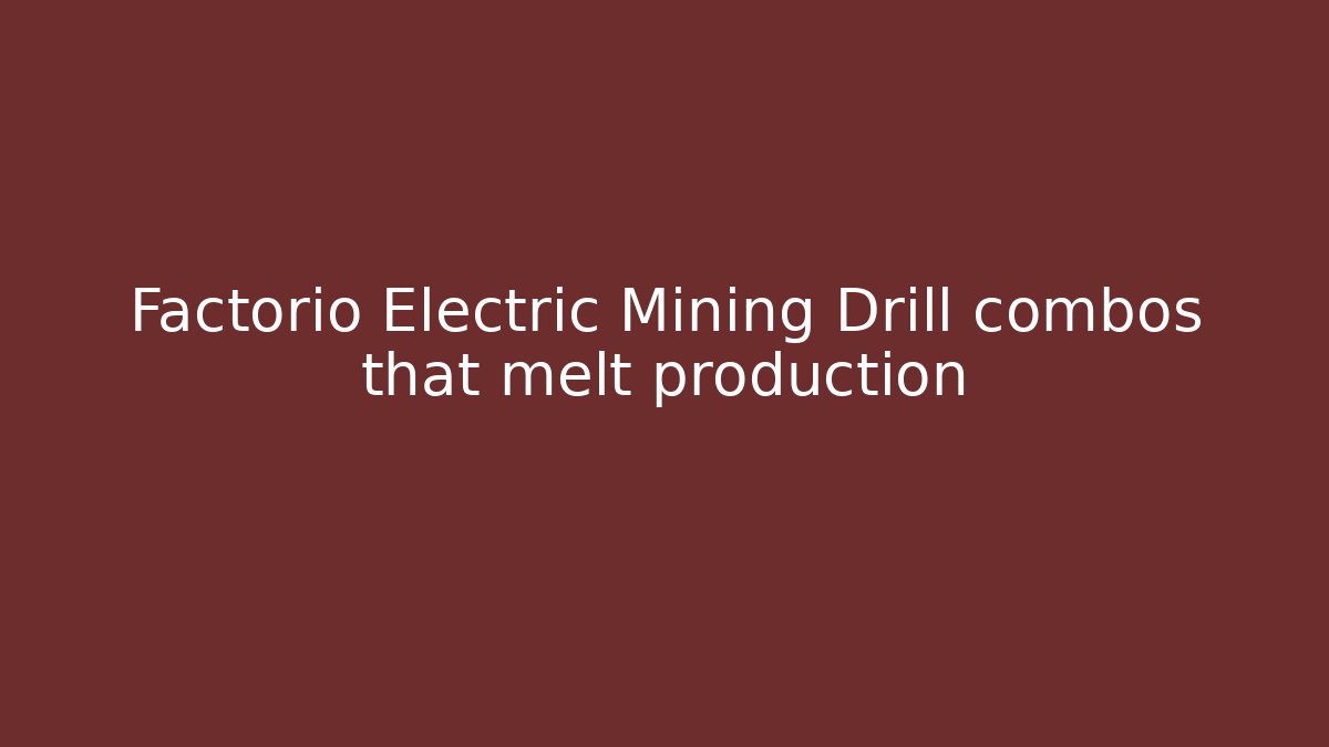 Factorio Electric Mining Drill combos that melt production
