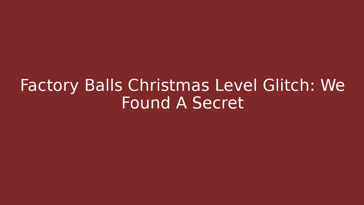 Factory Balls Christmas Level Glitch: We Found A Secret