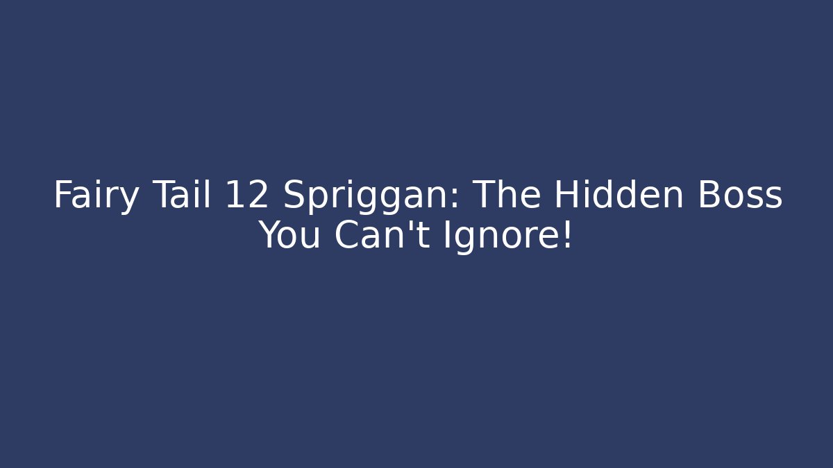 Fairy Tail 12 Spriggan: The Hidden Boss You Can't Ignore!