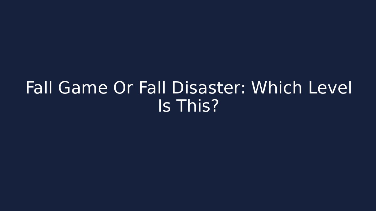Fall Game Or Fall Disaster: Which Level Is This?