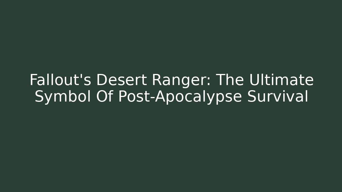 Fallout's Desert Ranger: The Ultimate Symbol Of Post-Apocalypse Survival