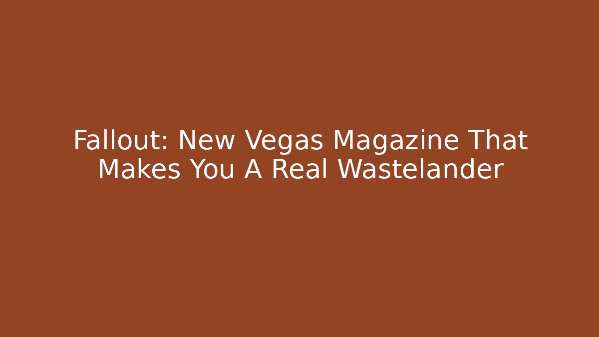 Fallout: New Vegas Magazine That Makes You A Real Wastelander