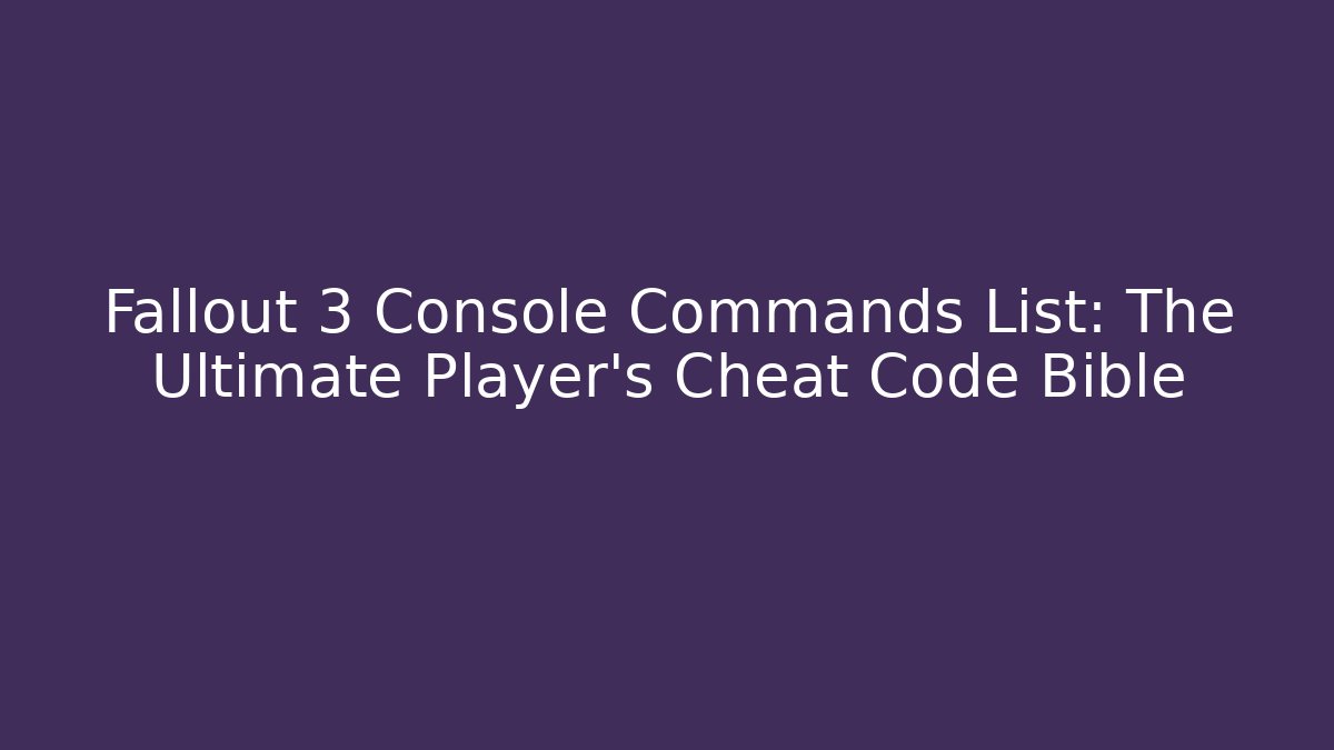Fallout 3 Console Commands List: The Ultimate Player’s Cheat Code Bible - Smart Esu