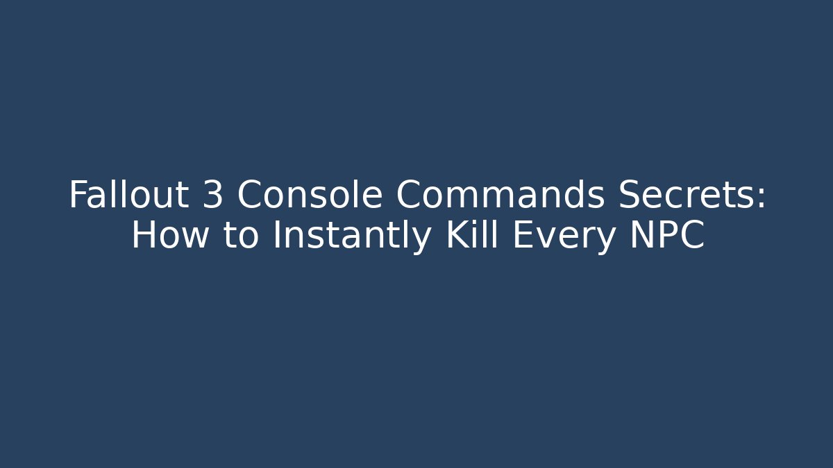 Fallout 3 Console Commands Secrets: How to Instantly Kill Every NPC