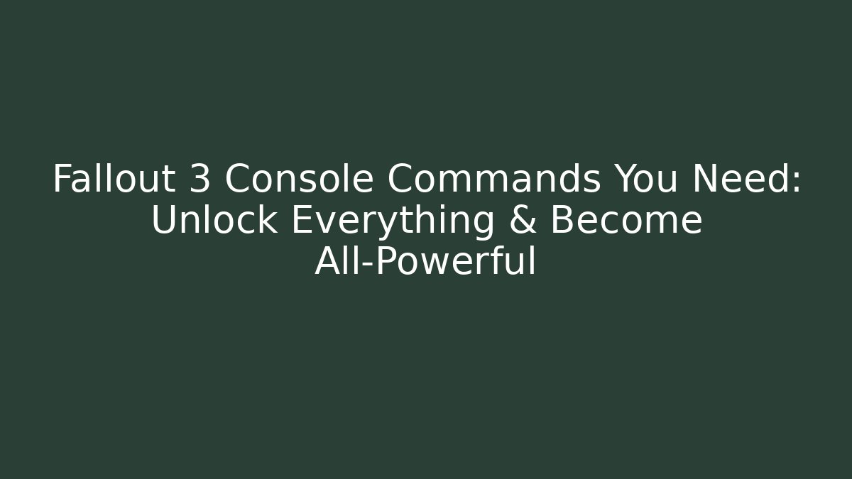 Fallout 3 Console Commands You Need: Unlock Everything & Become All-Powerful