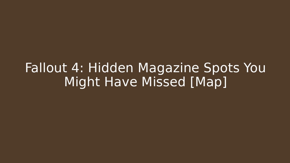 Fallout 4: Hidden Magazine Spots You Might Have Missed [Map]