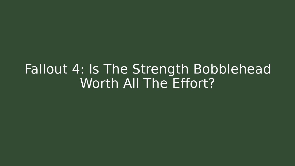 Fallout 4: Is The Strength Bobblehead Worth All The Effort?