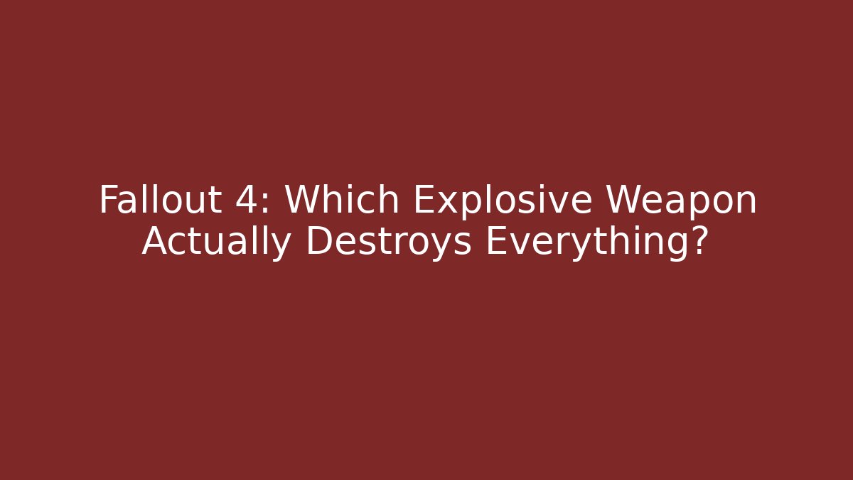 Fallout 4: Which Explosive Weapon Actually Destroys Everything?
