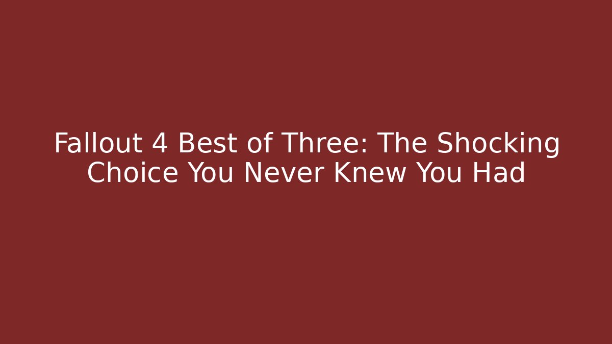 Fallout 4 Best of Three: The Shocking Choice You Never Knew You Had
