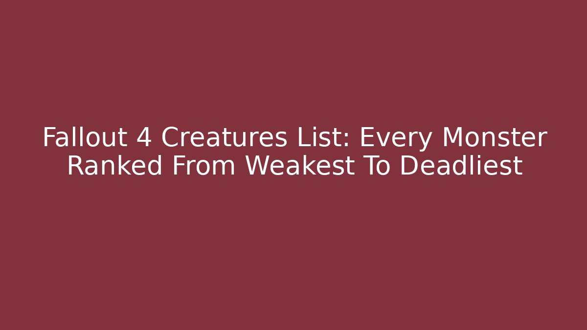 Fallout 4 Creatures List: Every Monster Ranked From Weakest To Deadliest