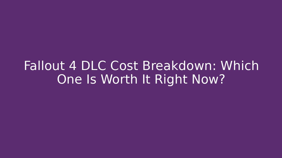 Fallout 4 DLC Cost Breakdown: Which One Is Worth It Right Now?