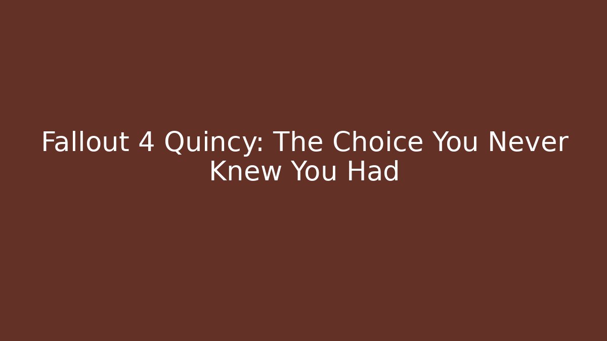 Fallout 4 Quincy: The Choice You Never Knew You Had