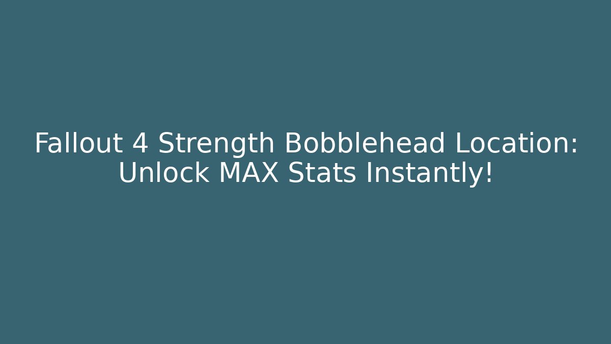 Fallout 4 Strength Bobblehead Location: Unlock MAX Stats Instantly! - Smart Esu