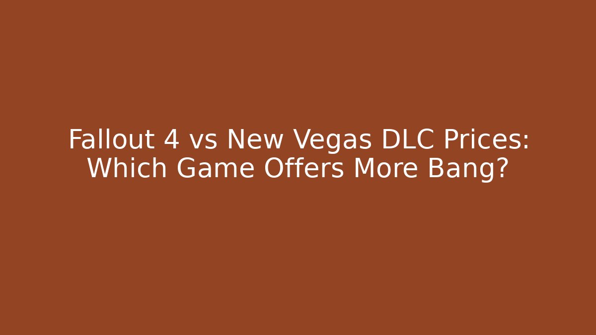 Fallout 4 vs New Vegas DLC Prices: Which Game Offers More Bang?