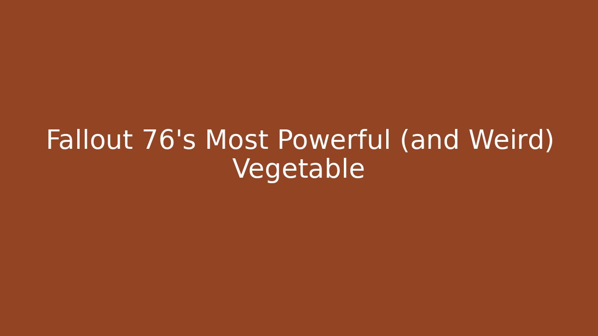 Fallout 76’s Most Powerful (and Weird) Vegetable