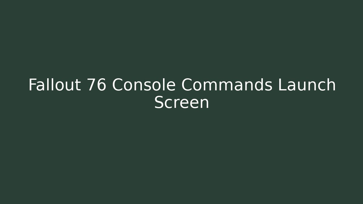 Fallout 76 Console Commands Launch Screen