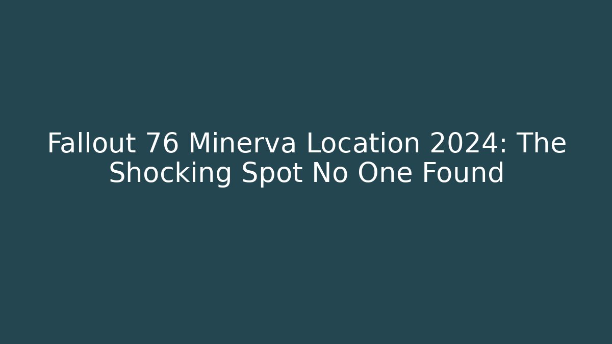 Fallout 76 Minerva Location 2024: The Shocking Spot No One Found