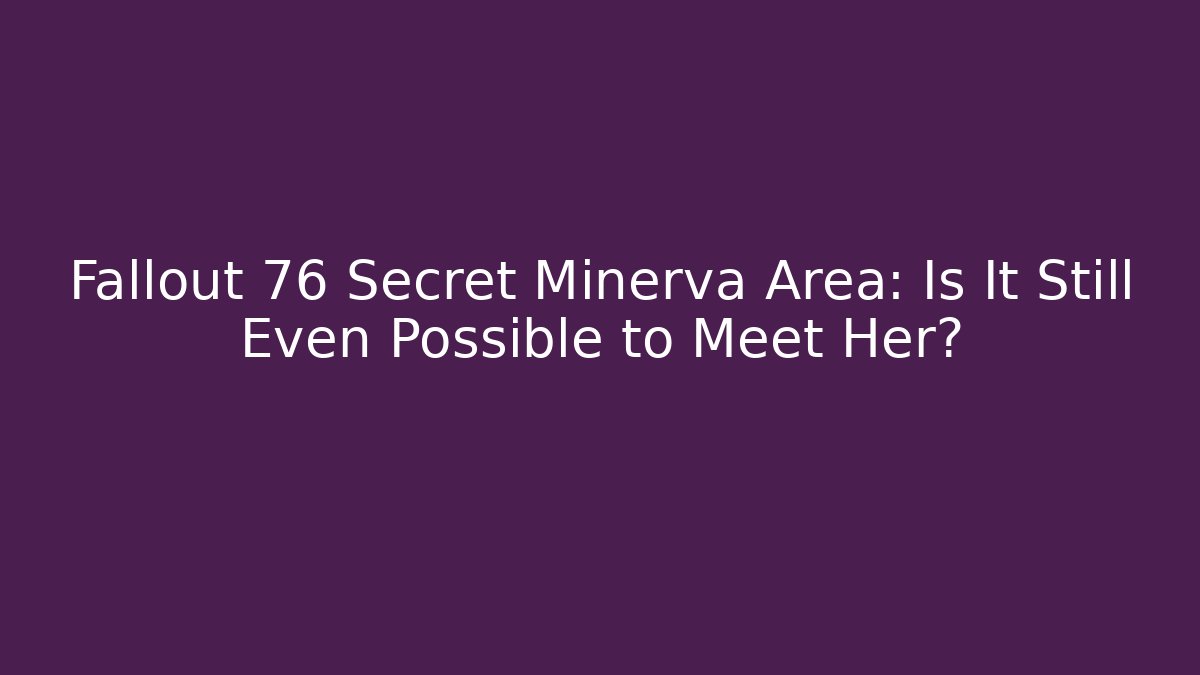 Fallout 76 Secret Minerva Area: Is It Still Even Possible to Meet Her? - Smart Esu