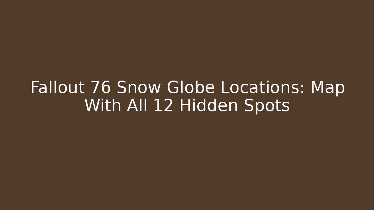 Fallout 76 Snow Globe Locations: Map With All 12 Hidden Spots