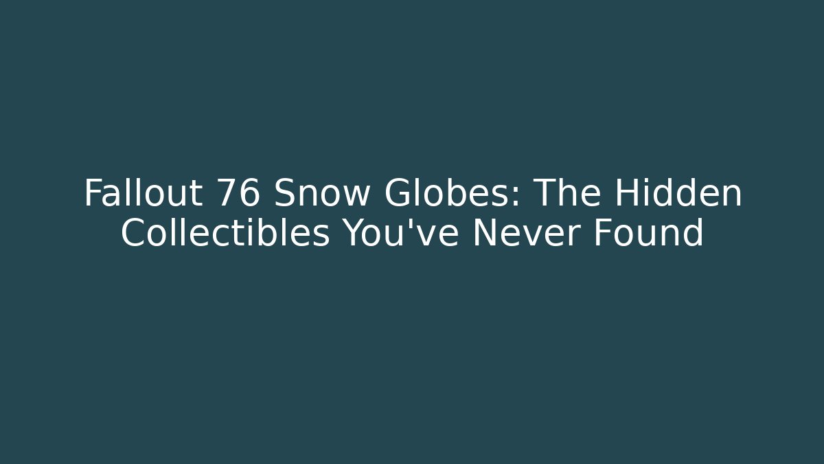 Fallout 76 Snow Globes: The Hidden Collectibles You've Never Found