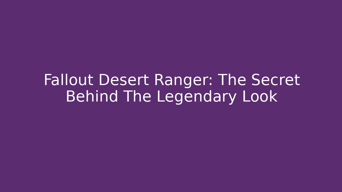 Fallout Desert Ranger: The Secret Behind The Legendary Look
