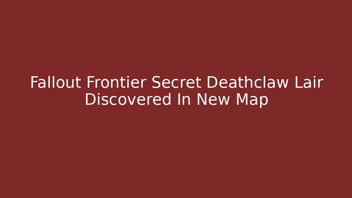 Fallout Frontier Secret Deathclaw Lair Discovered In New Map
