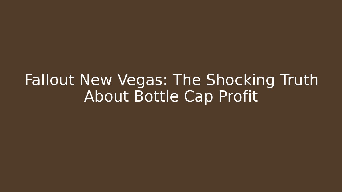 Fallout New Vegas: The Shocking Truth About Bottle Cap Profit