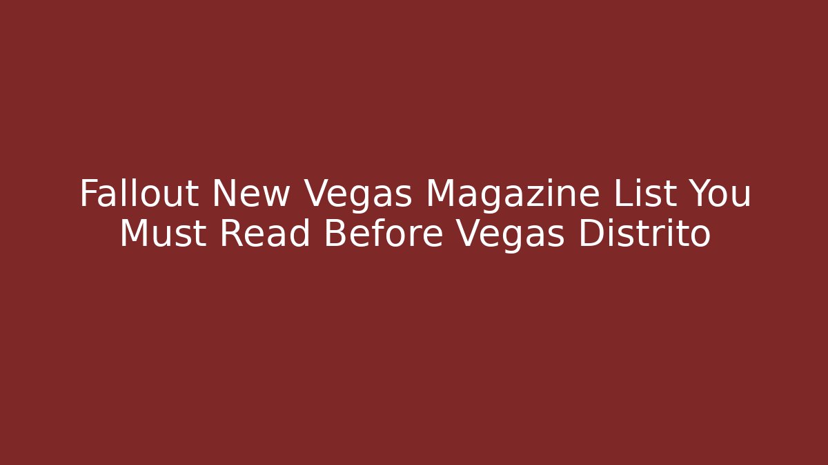 Fallout New Vegas Magazine List You Must Read Before Vegas Distrito