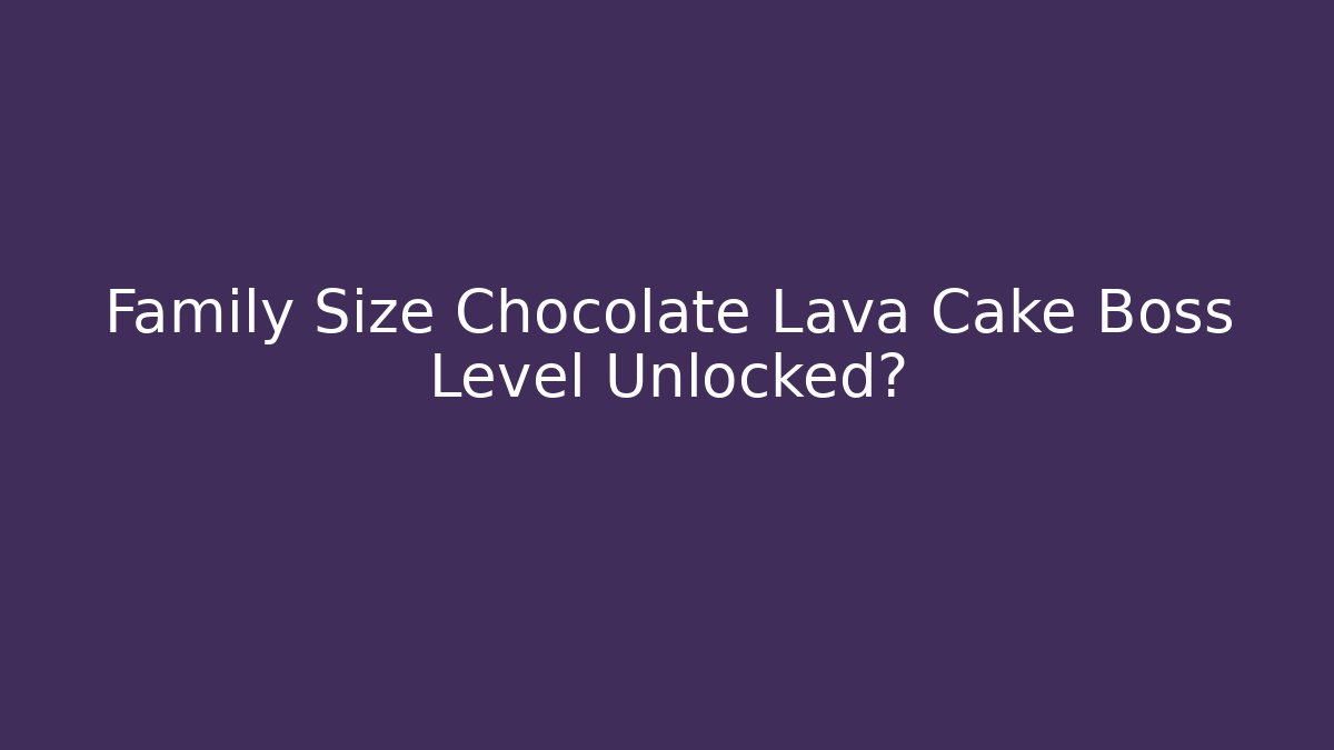 Family Size Chocolate Lava Cake Boss Level Unlocked?