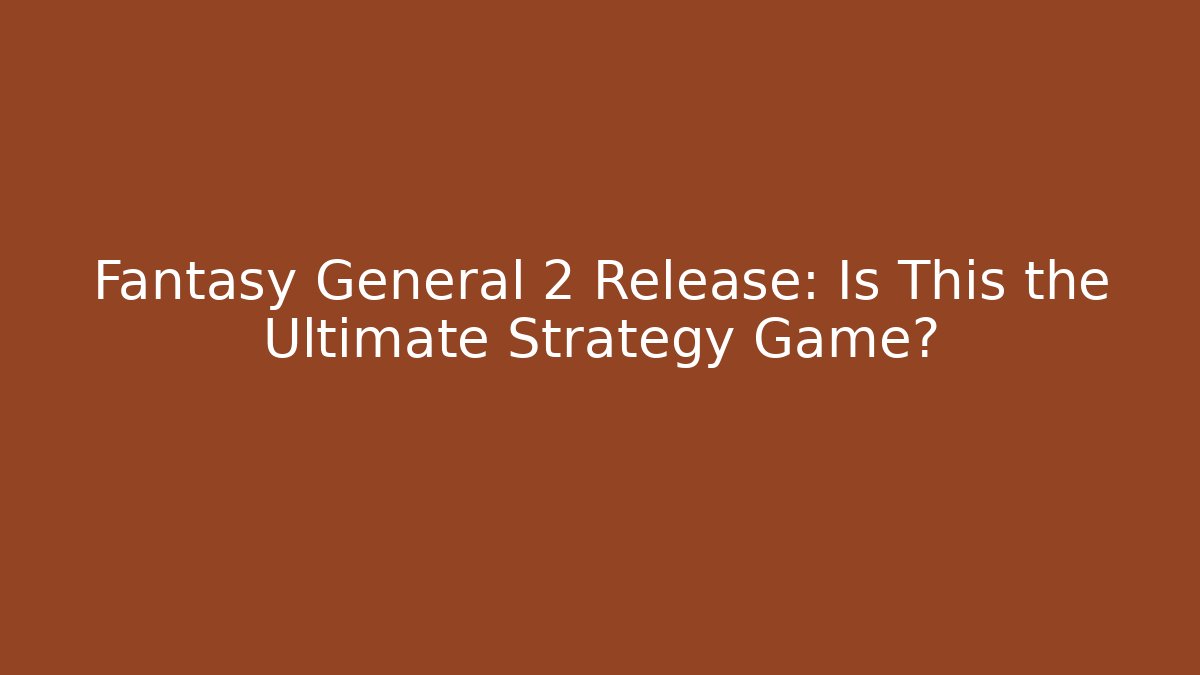 Fantasy General 2 Release: Is This the Ultimate Strategy Game? - Smart Esu
