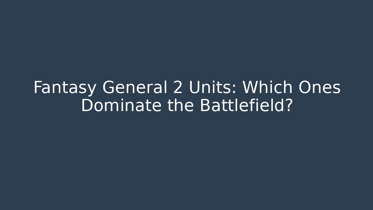 Fantasy General 2 Units: Which Ones Dominate the Battlefield?