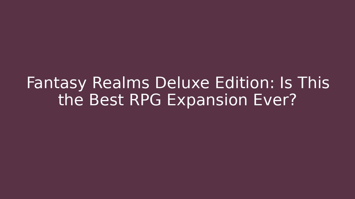 Fantasy Realms Deluxe Edition: Is This the Best RPG Expansion Ever?