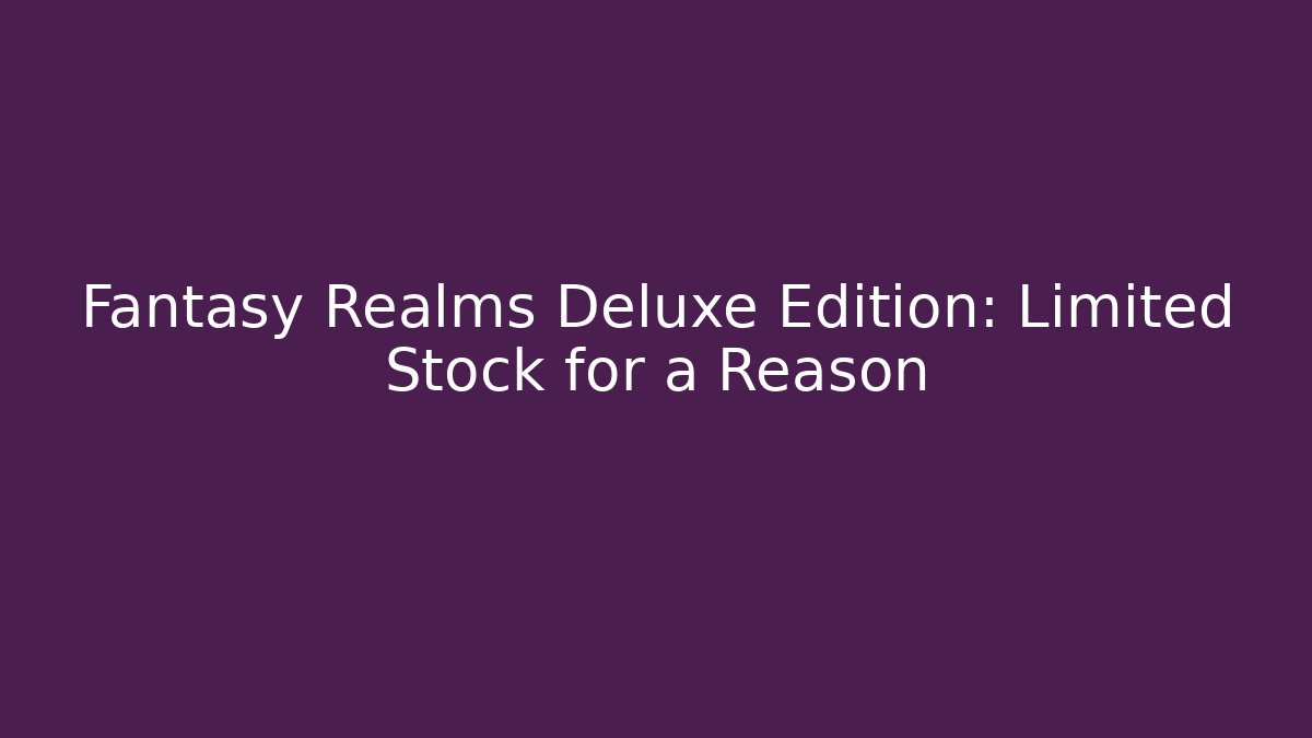Fantasy Realms Deluxe Edition: Limited Stock for a Reason