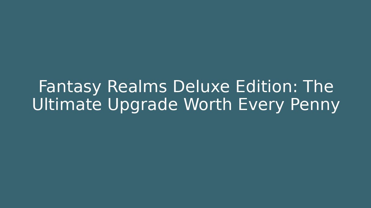 Fantasy Realms Deluxe Edition: The Ultimate Upgrade Worth Every Penny