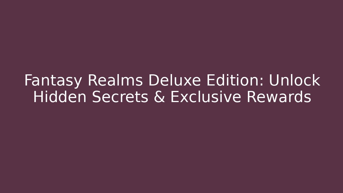 Fantasy Realms Deluxe Edition: Unlock Hidden Secrets & Exclusive Rewards