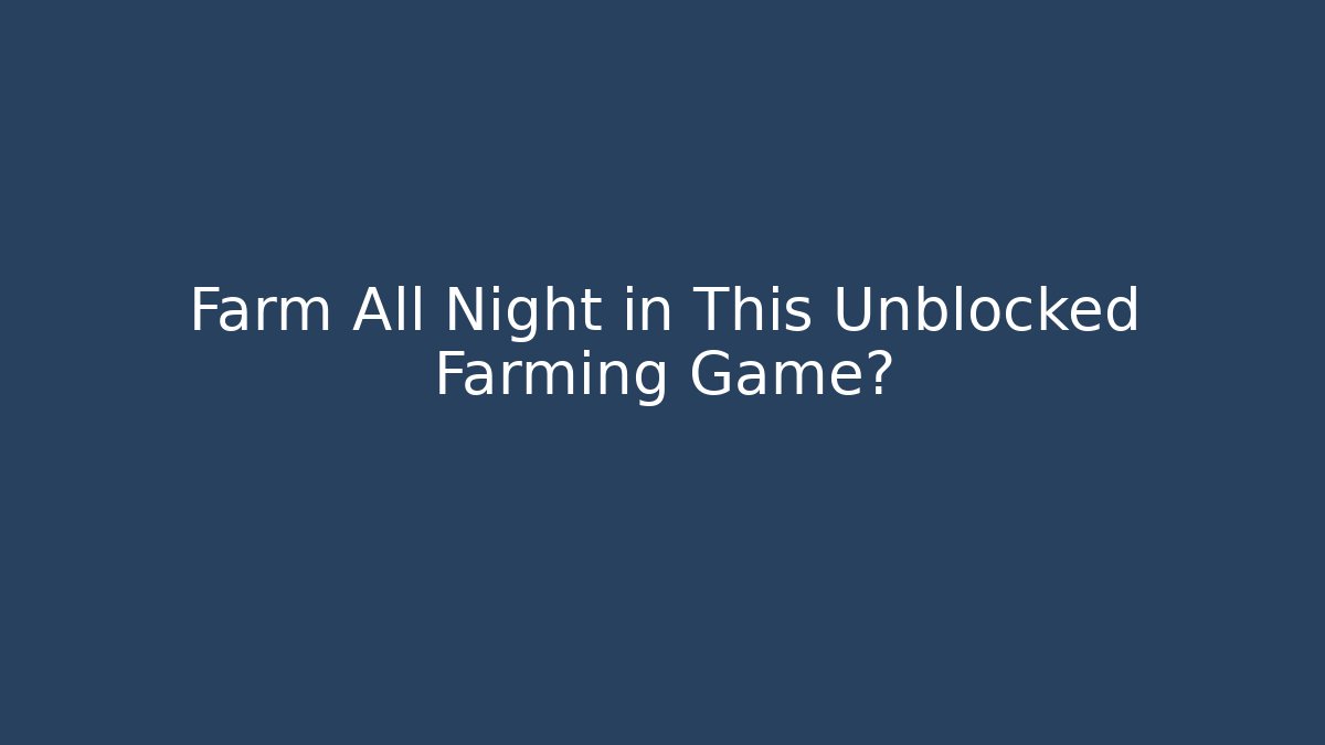 Farm All Night in This Unblocked Farming Game?
