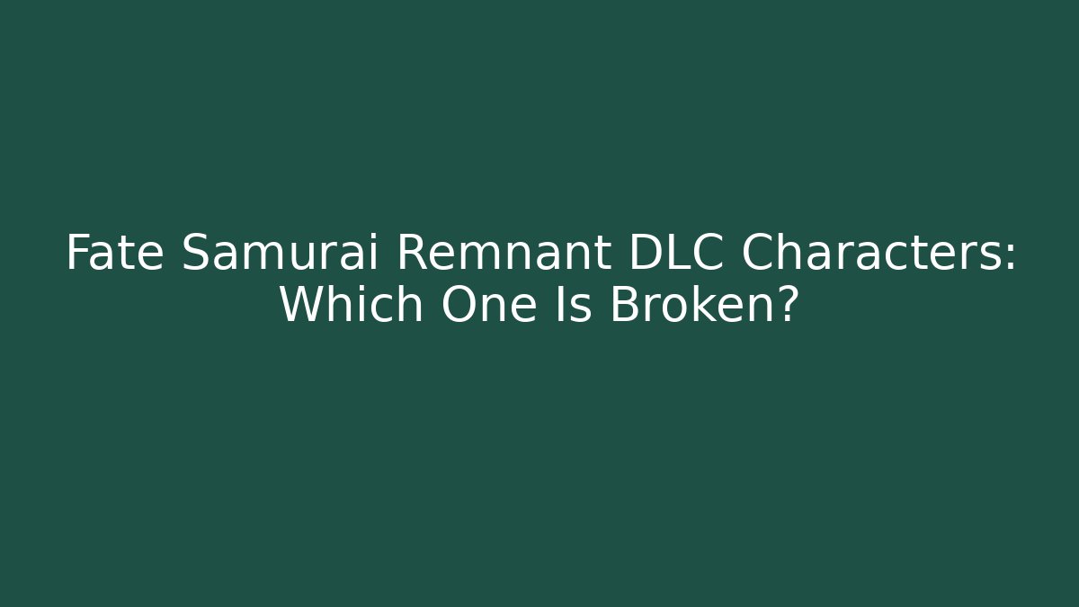 Fate Samurai Remnant DLC Characters: Which One Is Broken?