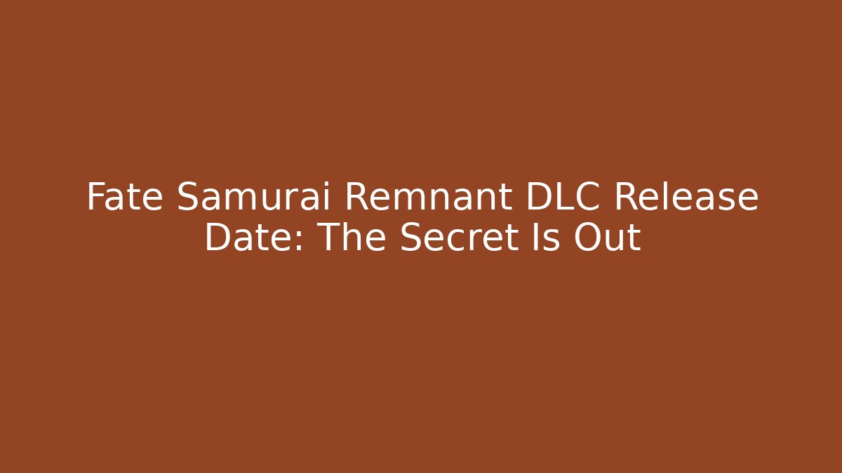 Fate Samurai Remnant DLC Release Date: The Secret Is Out
