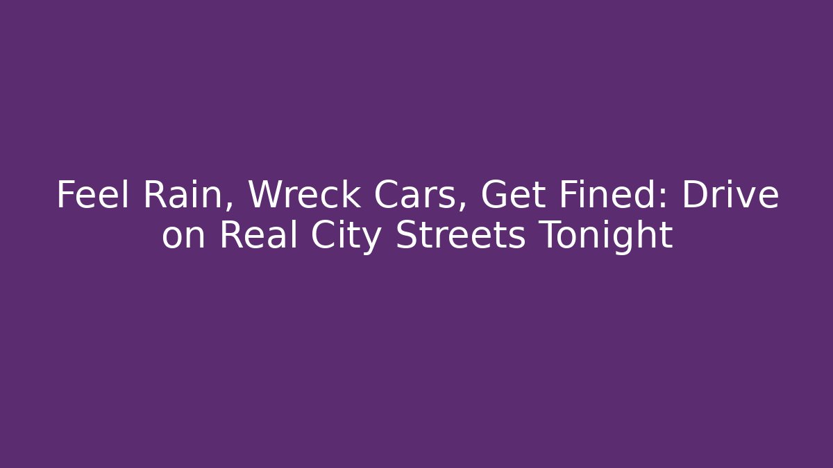 Feel Rain, Wreck Cars, Get Fined: Drive on Real City Streets Tonight