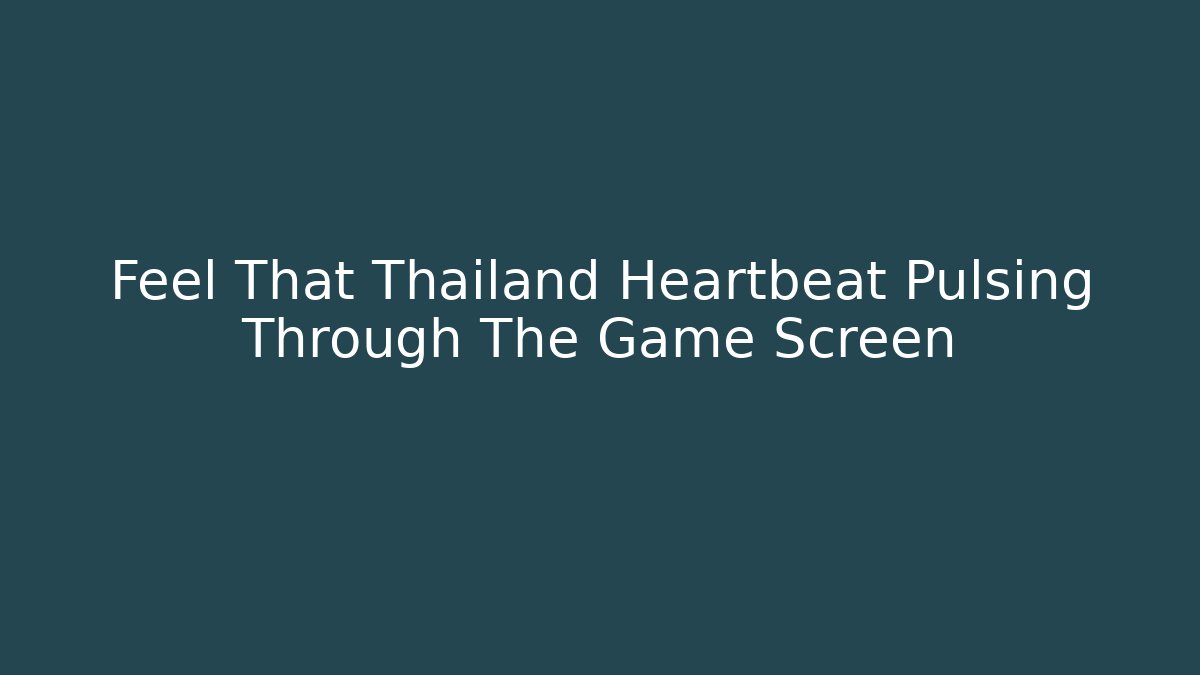 Feel That Thailand Heartbeat Pulsing Through The Game Screen