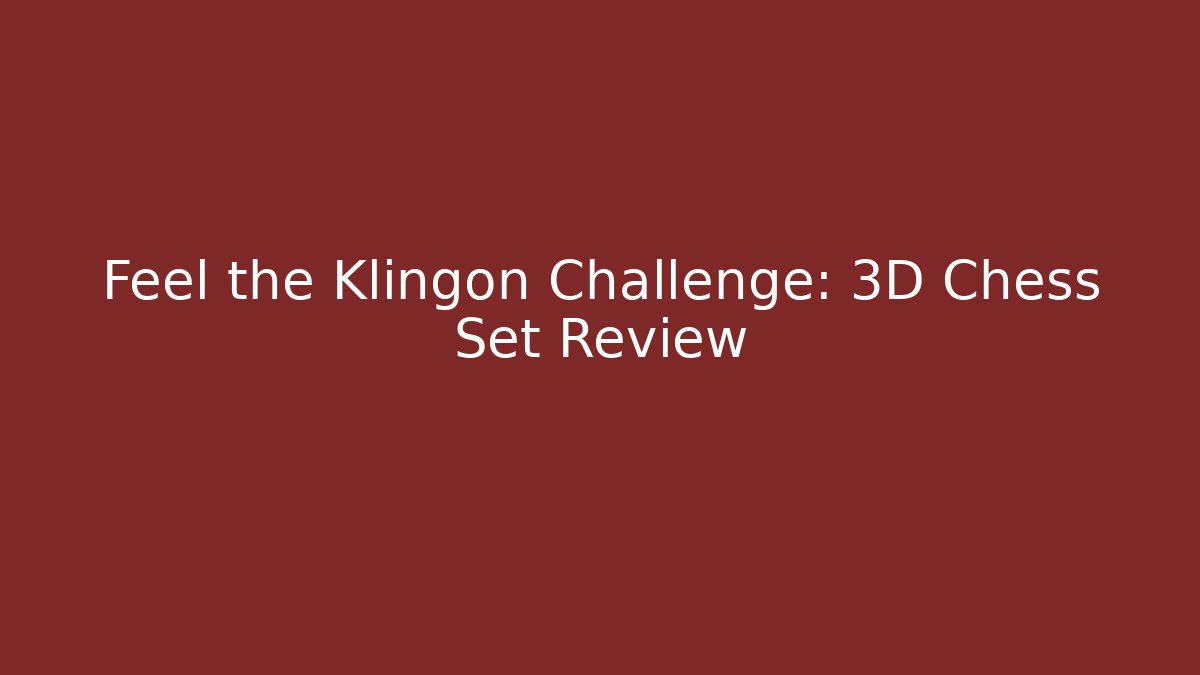 Feel the Klingon Challenge: 3D Chess Set Review