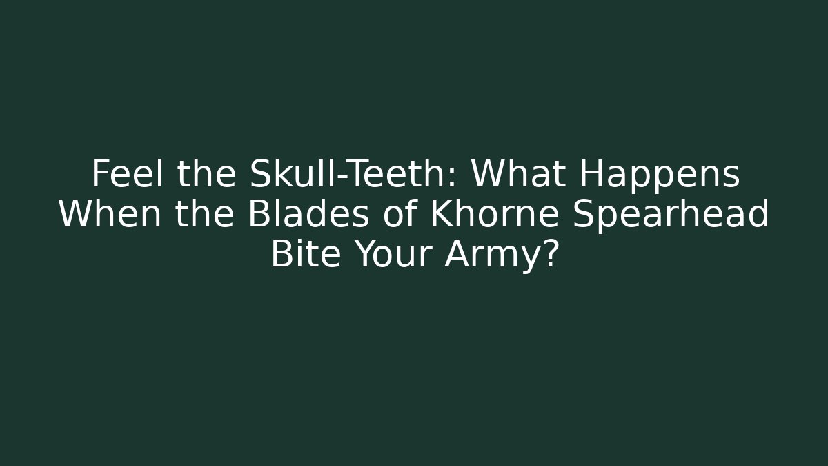 Feel the Skull-Teeth: What Happens When the Blades of Khorne Spearhead Bite Your Army?