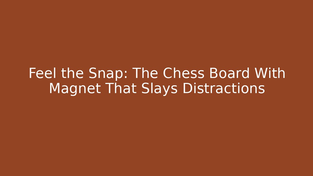 Feel the Snap: The Chess Board With Magnet That Slays Distractions