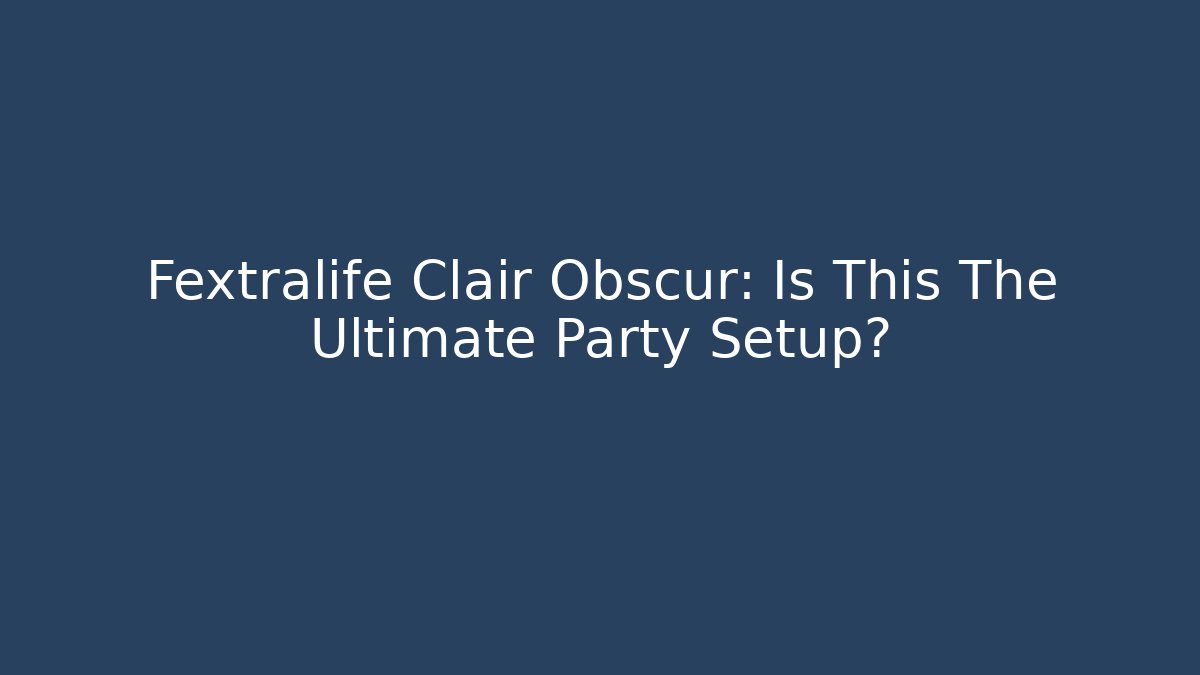 Fextralife Clair Obscur: Is This The Ultimate Party Setup? - Smart Esu