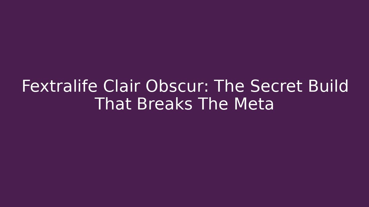 Fextralife Clair Obscur: The Secret Build That Breaks The Meta